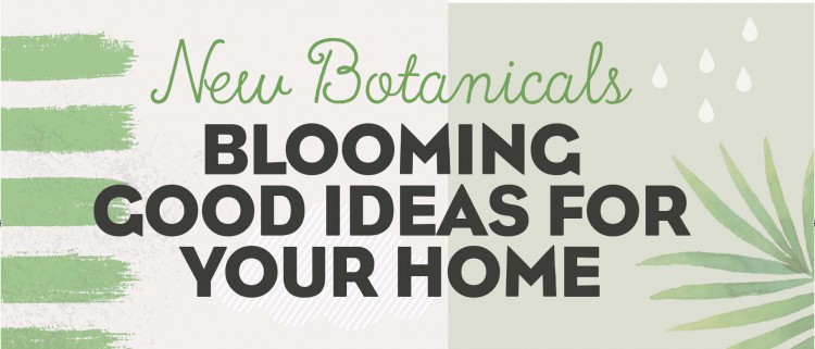 New botanicals, blooming good ideas for your home banner