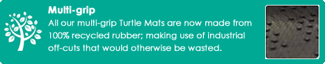 Multi-grip: all our multi-grip Turtle Mats are now made from 100% recycled rubber; making use of industrial off-cuts that would otherwise be wasted.